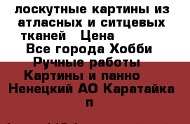 лоскутные картины из атласных и ситцевых тканей › Цена ­ 4 000 - Все города Хобби. Ручные работы » Картины и панно   . Ненецкий АО,Каратайка п.